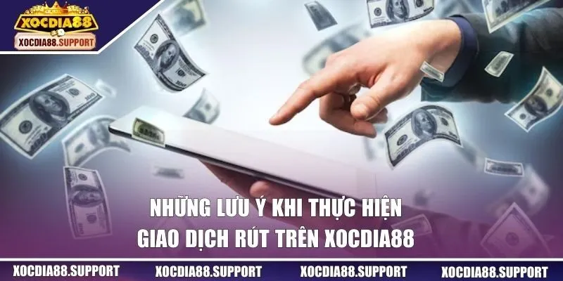 Những lưu ý khi thực hiện giao dịch rút trên Xocdia88